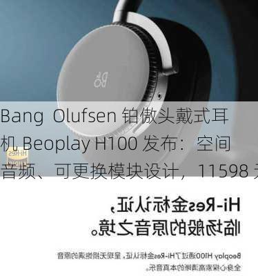 Bang  Olufsen 铂傲头戴式耳机 Beoplay H100 发布：空间音频、可更换模块设计，11598 元