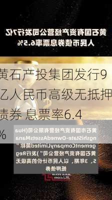 黄石产投集团发行9亿人民币高级无抵押债券 息票率6.4%