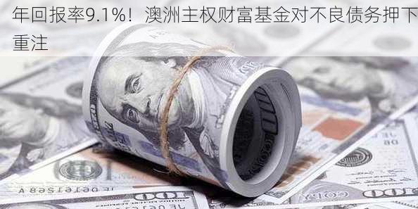 年回报率9.1%！澳洲主权财富基金对不良债务押下重注