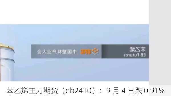 苯乙烯主力期货（eb2410）：9 月 4 日跌 0.91%