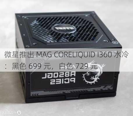 微星推出 MAG CORELIQUID I360 水冷：黑色 699 元，白色 729 元