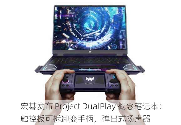 宏碁发布 Project DualPlay 概念笔记本：触控板可拆卸变手柄，弹出式扬声器