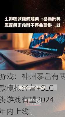 游戏：神州泰岳有两款模拟经营+SLG类游戏有望2024年内上线