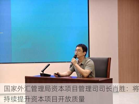 国家外汇管理局资本项目管理司司长肖胜：将持续提升资本项目开放质量