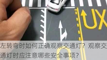 左转弯时如何正确观察交通灯？观察交通灯时应注意哪些安全事项？