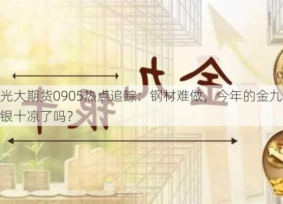 光大期货0905热点追踪：钢材难做，今年的金九银十凉了吗？