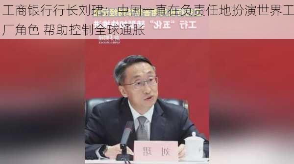 工商银行行长刘珺：中国一直在负责任地扮演世界工厂角色 帮助控制全球通胀