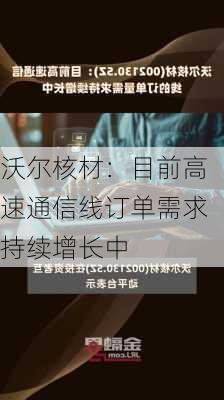 沃尔核材：目前高速通信线订单需求持续增长中