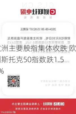 欧洲主要股指集体收跌 欧洲斯托克50指数跌1.57%