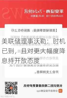 美联储理事沃勒：时机已到，且对更大幅度降息持开放态度