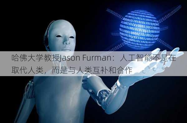 哈佛大学教授Jason Furman：人工智能不是在取代人类，而是与人类互补和合作