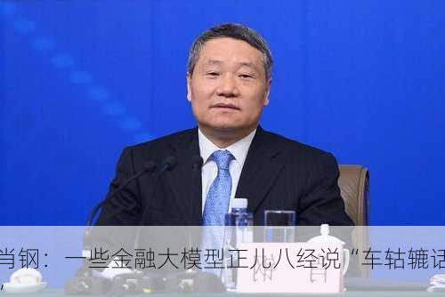 肖钢：一些金融大模型正儿八经说“车轱辘话”