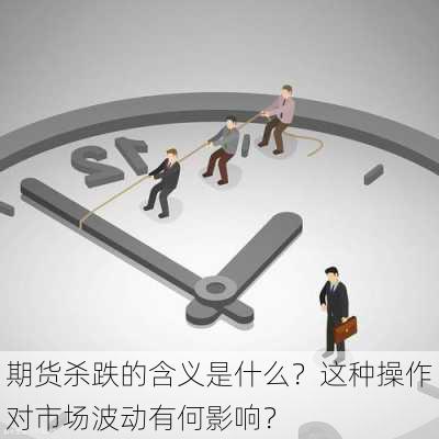 期货杀跌的含义是什么？这种操作对市场波动有何影响？