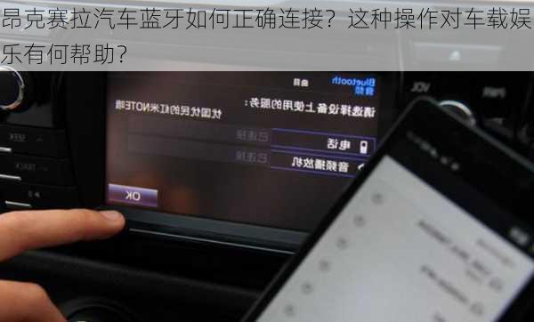 昂克赛拉汽车蓝牙如何正确连接？这种操作对车载娱乐有何帮助？