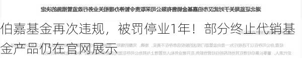 伯嘉基金再次违规，被罚停业1年！部分终止代销基金产品仍在官网展示