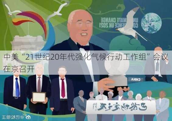 中美“21世纪20年代强化气候行动工作组”会议在京召开