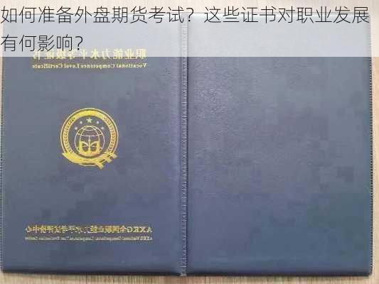 如何准备外盘期货考试？这些证书对职业发展有何影响？