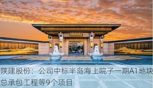 陕建股份：公司中标半岛海上院子一期A1地块总承包工程等9个项目