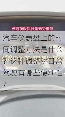 汽车仪表盘上的时间调整方法是什么？这种调整对日常驾驶有哪些便利性？