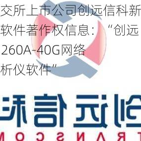 北交所上市公司创远信科新增软件著作权信息：“创远T5260A-40G网络分析仪软件”