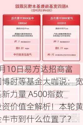 9月10日易方达招商富国博时等基金大咖说：宽基新力量 A500指数投资价值全解析！本轮黄金牛市到什么位置了？