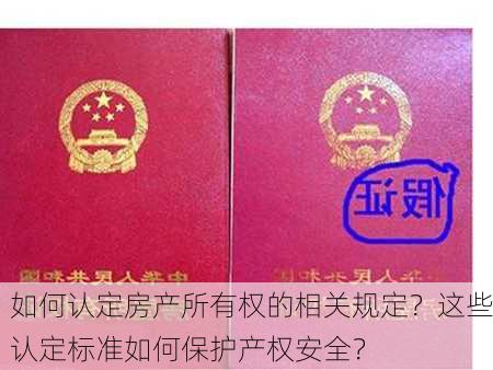 如何认定房产所有权的相关规定？这些认定标准如何保护产权安全？