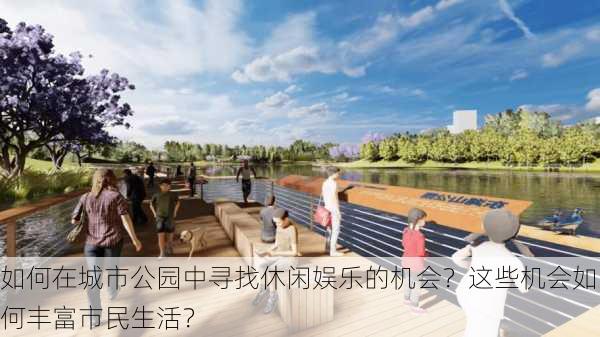 如何在城市公园中寻找休闲娱乐的机会？这些机会如何丰富市民生活？