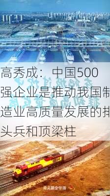 高秀成：中国500强企业是推动我国制造业高质量发展的排头兵和顶梁柱