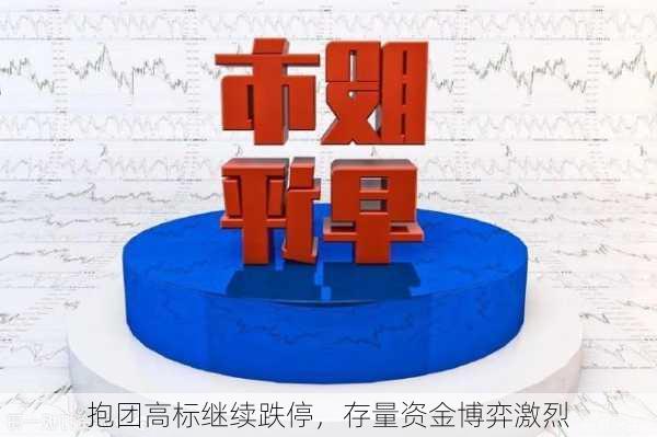 抱团高标继续跌停，存量资金博弈激烈