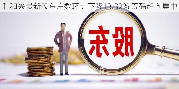 利和兴最新股东户数环比下降13.32% 筹码趋向集中