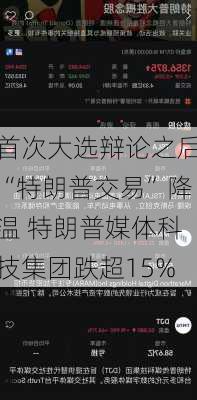 首次大选辩论之后“特朗普交易”降温 特朗普媒体科技集团跌超15%