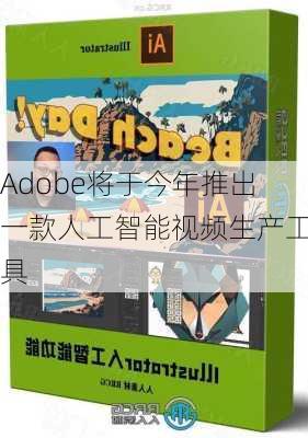 Adobe将于今年推出一款人工智能视频生产工具