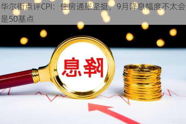 华尔街点评CPI：住房通胀坚挺，9月降息幅度不太会是50基点