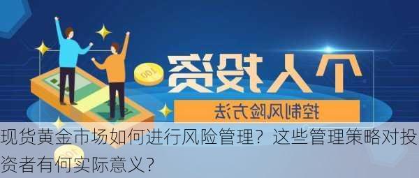 现货黄金市场如何进行风险管理？这些管理策略对投资者有何实际意义？