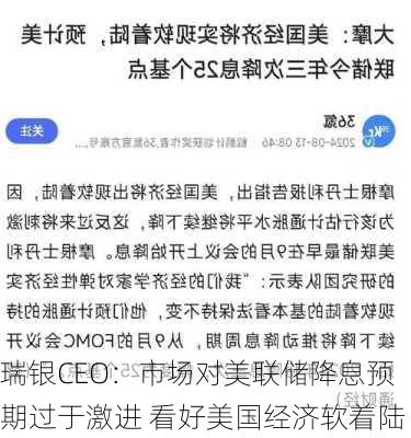 瑞银CEO：市场对美联储降息预期过于激进 看好美国经济软着陆