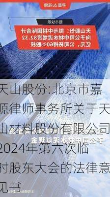 天山股份:北京市嘉源律师事务所关于天山材料股份有限公司2024年第六次临时股东大会的法律意见书