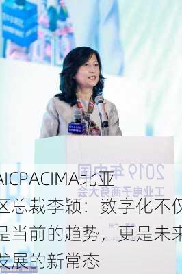 AICPACIMA北亚区总裁李颖：数字化不仅是当前的趋势，更是未来发展的新常态