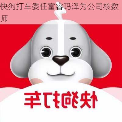 快狗打车委任富睿玛泽为公司核数师