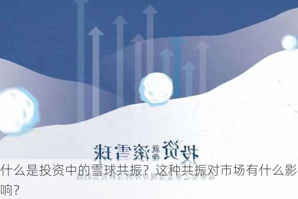 什么是投资中的雪球共振？这种共振对市场有什么影响？