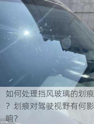 如何处理挡风玻璃的划痕？划痕对驾驶视野有何影响？