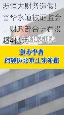 涉恒大财务造假！普华永道被证监会、财政部合计罚没超4亿元