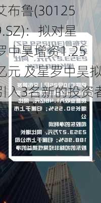 艾布鲁(301259.SZ)：拟对星罗中昊增资1.25亿元 及星罗中昊拟引入3名新的投资者