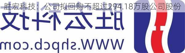 胜宏科技：公司拟回购不超过294.18万股公司股份