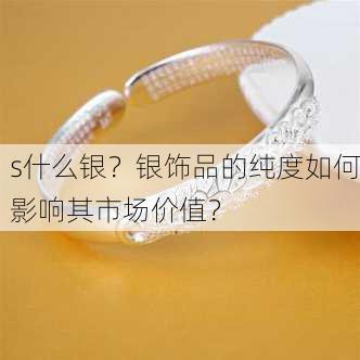 s什么银？银饰品的纯度如何影响其市场价值？