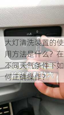 大灯清洗装置的使用方法是什么？在不同天气条件下如何正确操作？