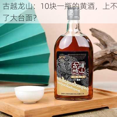 古越龙山：10块一瓶的黄酒，上不了大台面？