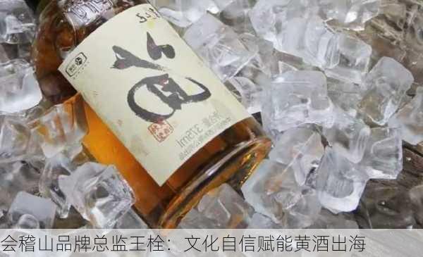 会稽山品牌总监王栓：文化自信赋能黄酒出海