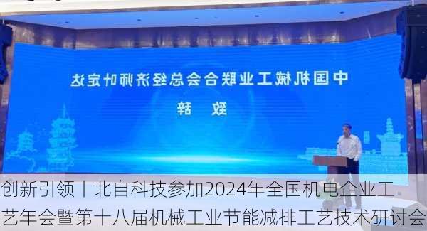 创新引领丨北自科技参加2024年全国机电企业工艺年会暨第十八届机械工业节能减排工艺技术研讨会