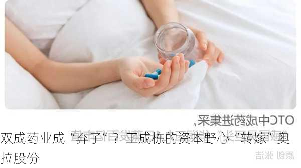 双成药业成“弃子”？王成栋的资本野心“转嫁”奥拉股份