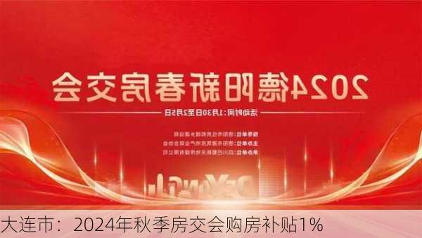 大连市：2024年秋季房交会购房补贴1%